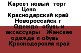 Карсет новый. торг › Цена ­ 2 000 - Краснодарский край, Новороссийск г. Одежда, обувь и аксессуары » Женская одежда и обувь   . Краснодарский край